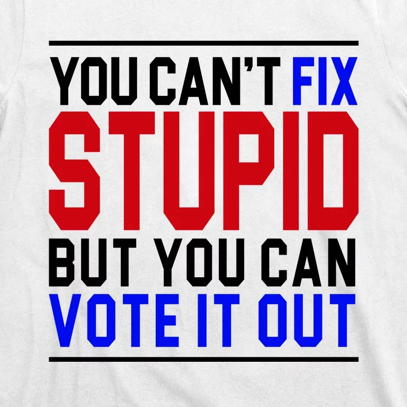 You Can't Fix Stupid But You Can Vote It Out T-Shirt