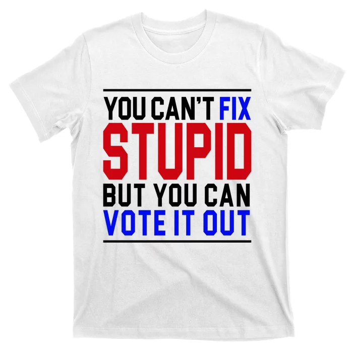 You Can't Fix Stupid But You Can Vote It Out T-Shirt