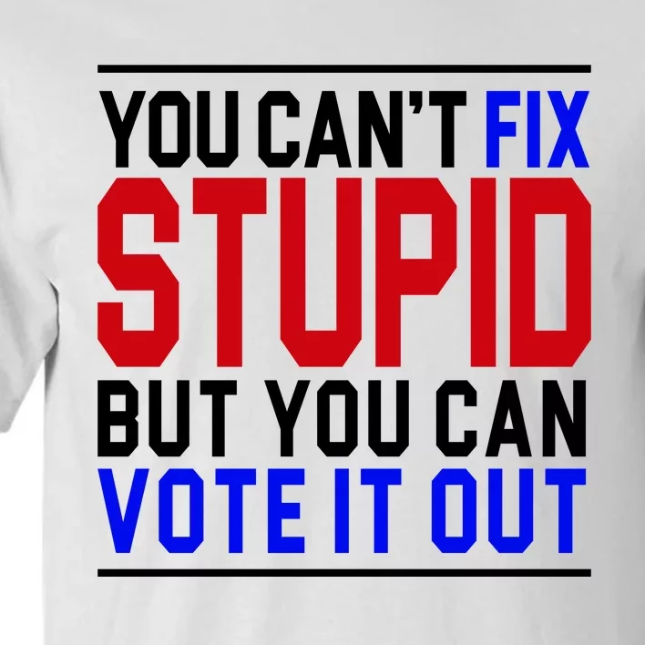 You Can't Fix Stupid But You Can Vote It Out Tall T-Shirt