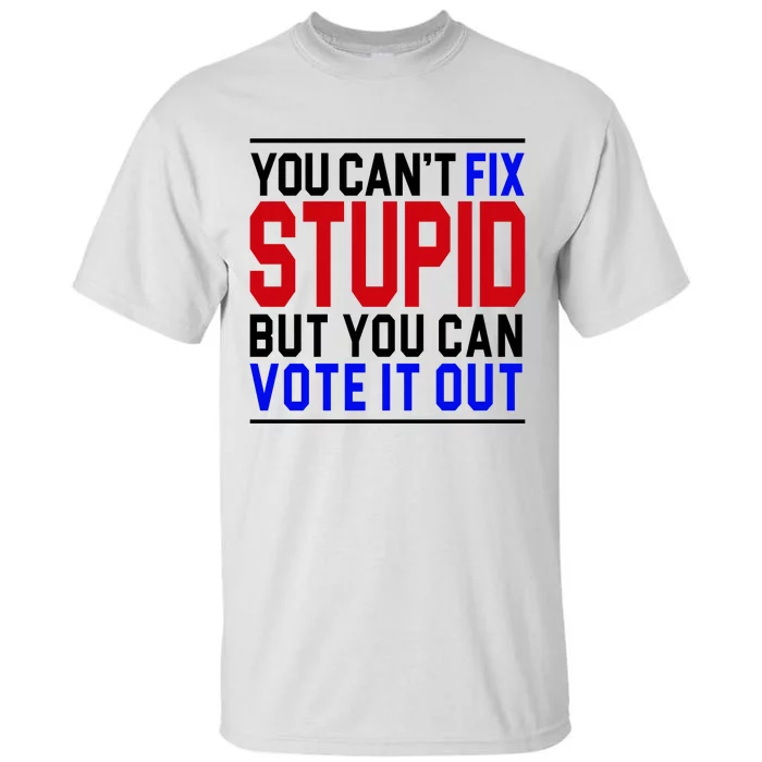 You Can't Fix Stupid But You Can Vote It Out Tall T-Shirt