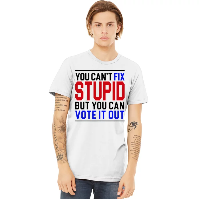 You Can't Fix Stupid But You Can Vote It Out Premium T-Shirt