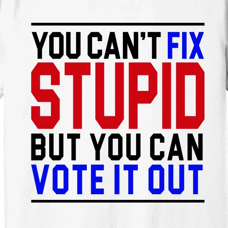 You Can't Fix Stupid But You Can Vote It Out Premium T-Shirt