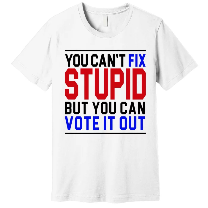 You Can't Fix Stupid But You Can Vote It Out Premium T-Shirt