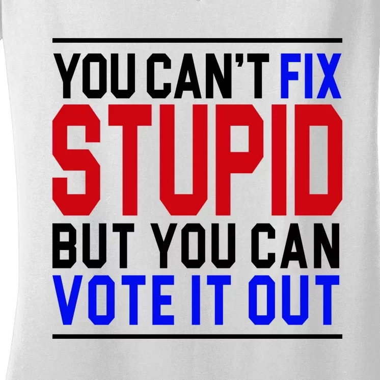 You Can't Fix Stupid But You Can Vote It Out Women's V-Neck T-Shirt