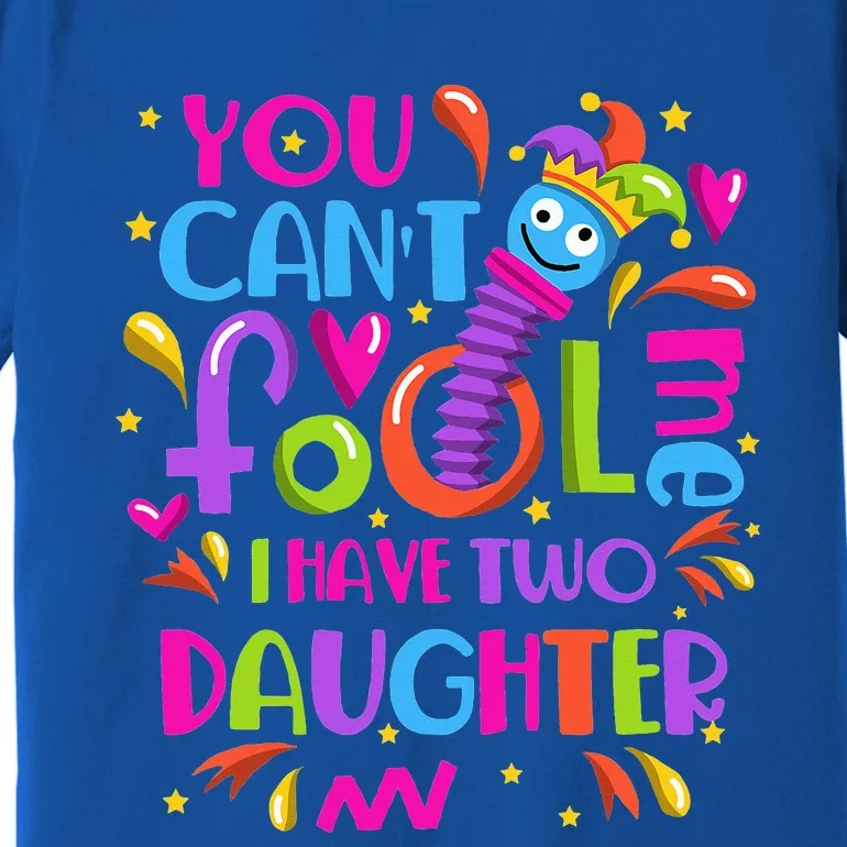 You Cant Fool Me I Have Two Daughter April Fool's Day Pranks Premium T-Shirt