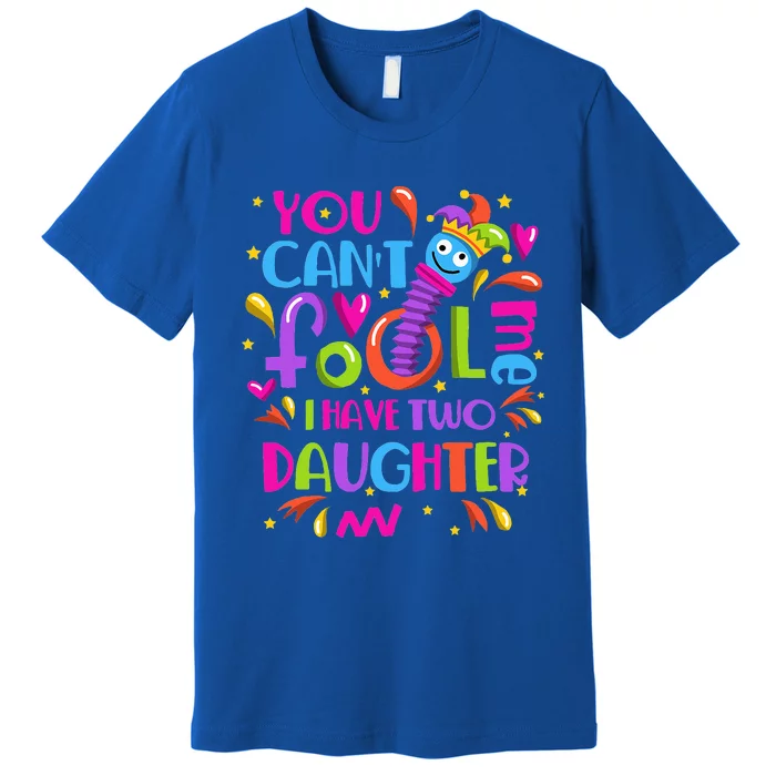 You Cant Fool Me I Have Two Daughter April Fool's Day Pranks Premium T-Shirt