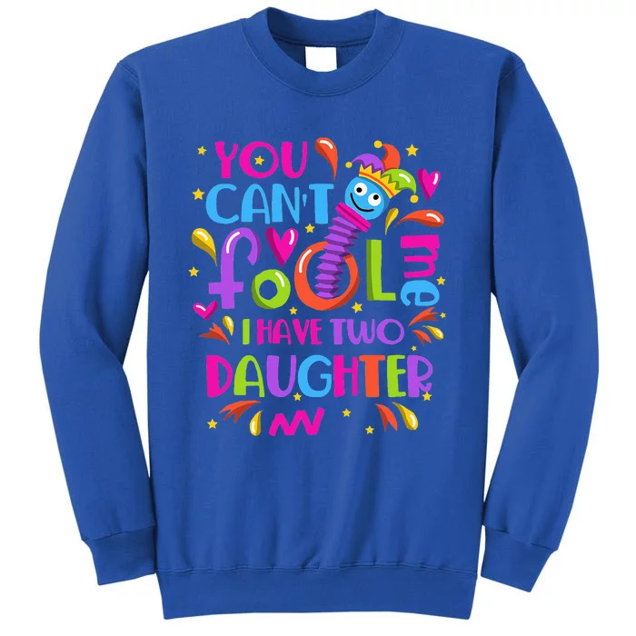 You Cant Fool Me I Have Two Daughter April Fool's Day Pranks Tall Sweatshirt