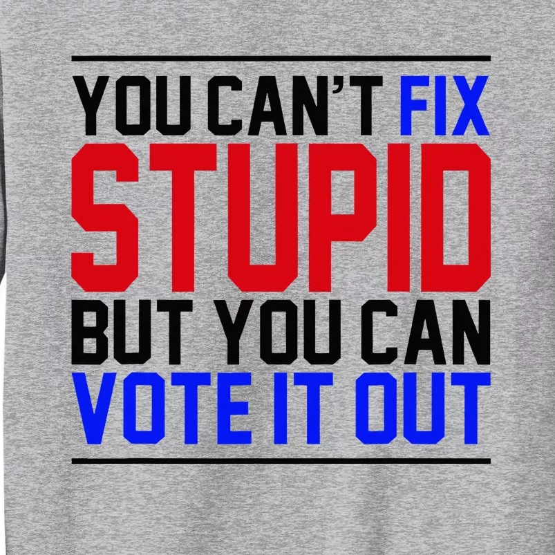 You CanT Fix Stupid But You Can Vote It Out Sweatshirt