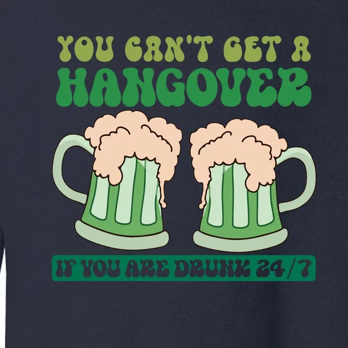 You Can't Get A Hangover If You Are Drunk 24/7 Funny St Pattricks Day Toddler Sweatshirt