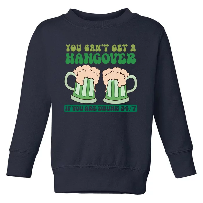 You Can't Get A Hangover If You Are Drunk 24/7 Funny St Pattricks Day Toddler Sweatshirt