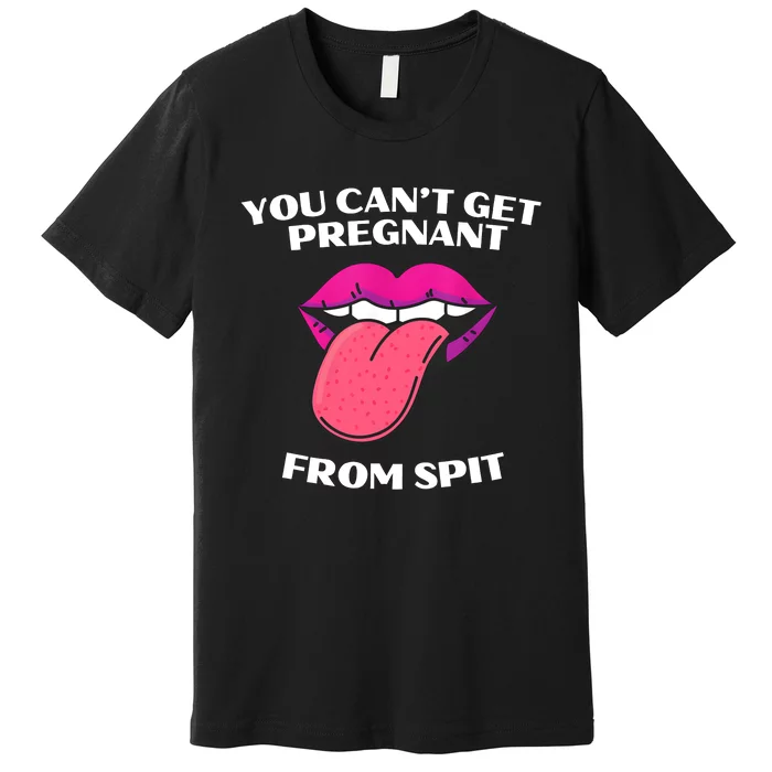 You Cant Get Pregnant From Spit Funny Humour Premium T-Shirt