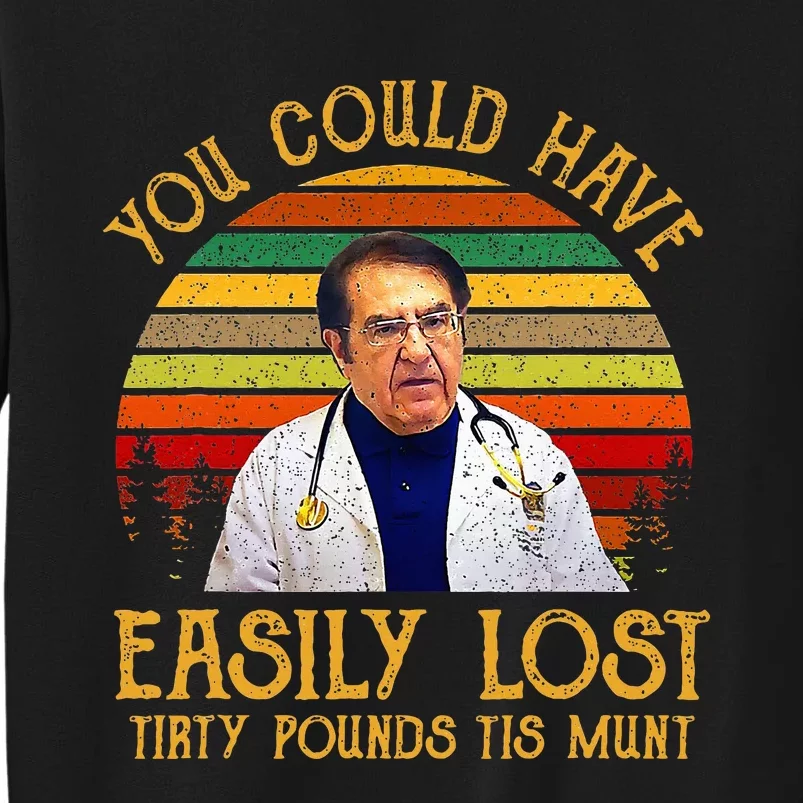 You Could Have Easily Lost Tirty Pounds Tis Munt Sweatshirt