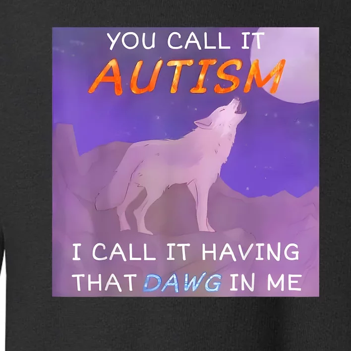 You Call It Autism I Call It Having That Dawg In Me Toddler Sweatshirt