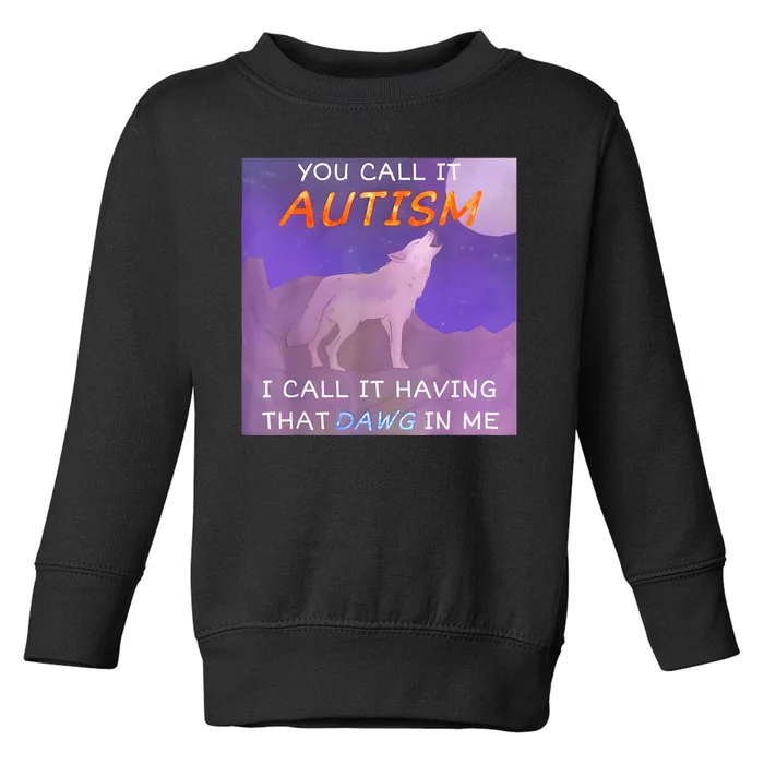 You Call It Autism I Call It Having That Dawg In Me Toddler Sweatshirt