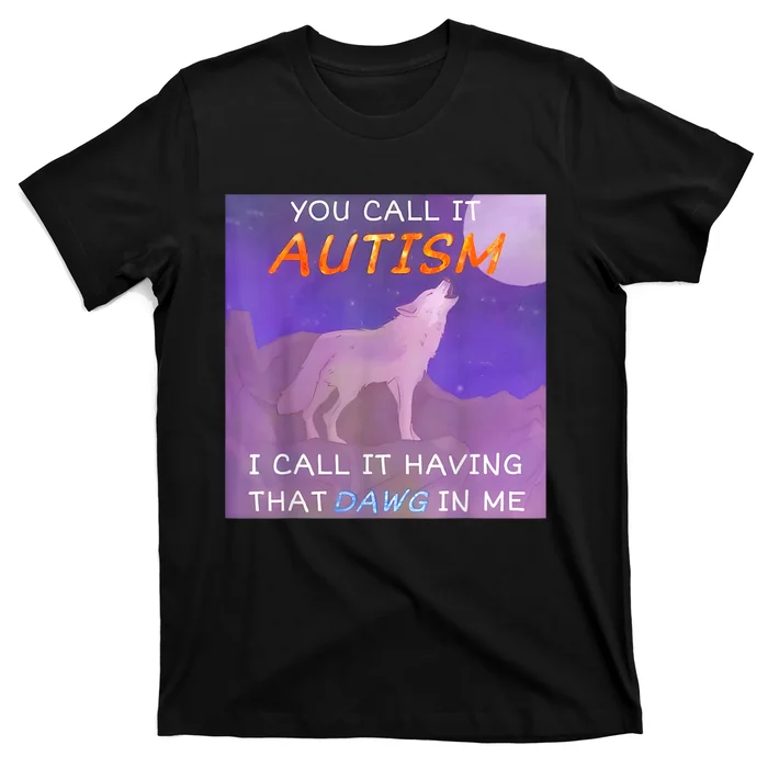 You Call It Autism I Call It Having That Dawg In Me T-Shirt