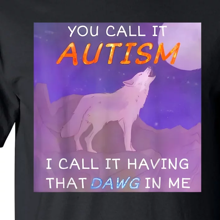 You Call It Autism I Call It Having That Dawg In Me Tall T-Shirt