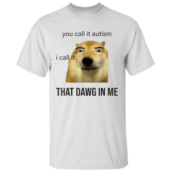 You Call It Autism I Call It That Dawg In Me Tall T-Shirt