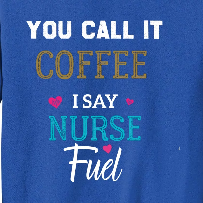 You Call It Coffee I Say Nurse Fuel Nurse Coffee Funny Gift Tall Sweatshirt