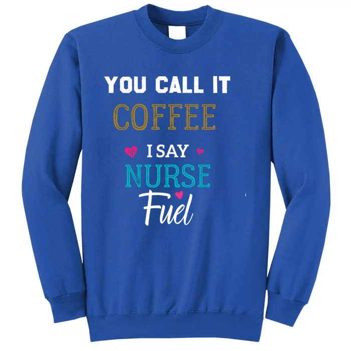 You Call It Coffee I Say Nurse Fuel Nurse Coffee Funny Gift Tall Sweatshirt