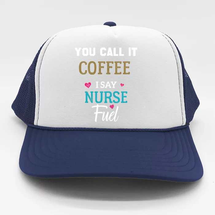 You Call It Coffee I Say Nurse Fuel Nurse Coffee Funny Gift Trucker Hat