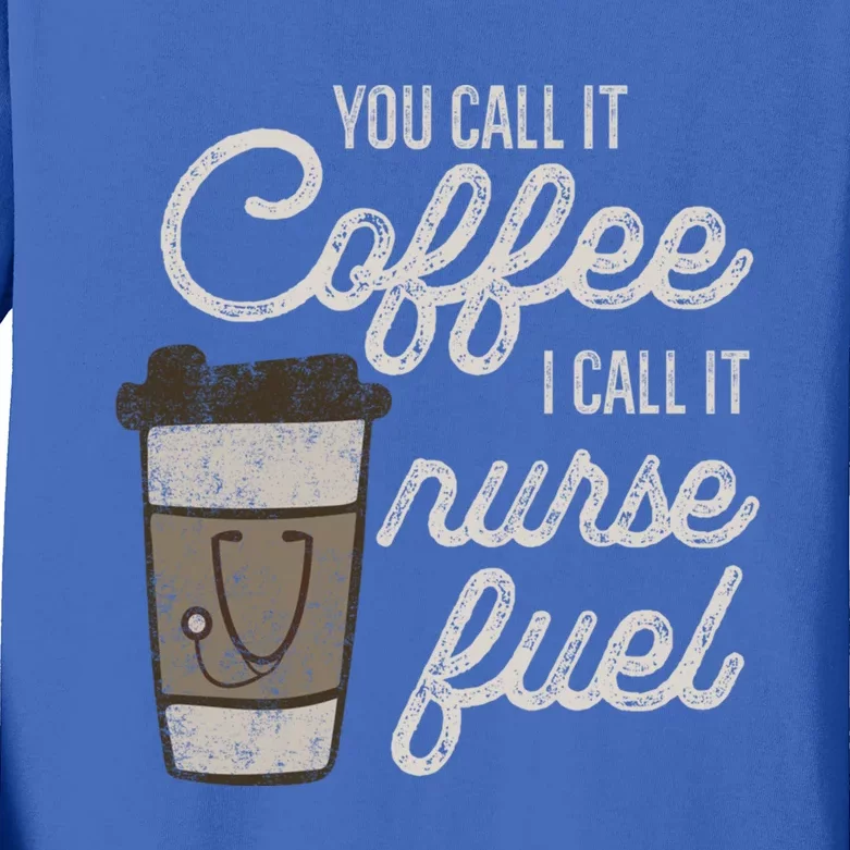 You Call It Coffee I Say Nurse Fuel Funny Nurse Coffee Gift Kids Long Sleeve Shirt