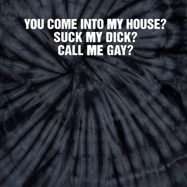 You Come Into To My House Suck My Dick Call Me Gay Tie-Dye T-Shirt