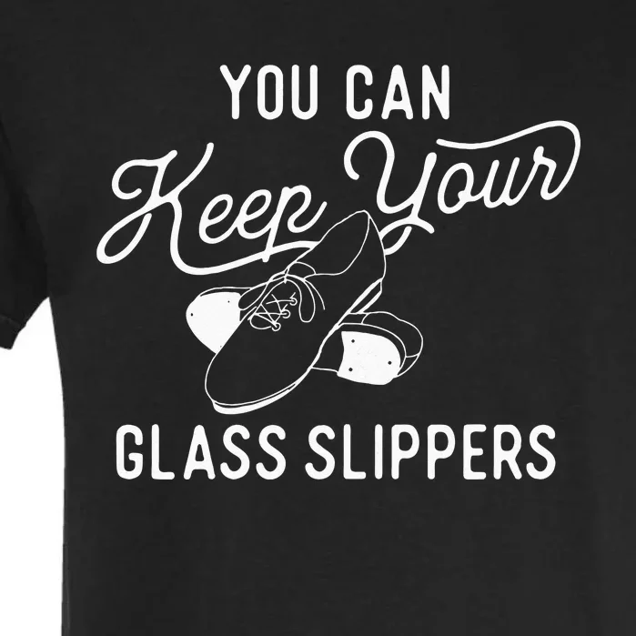 You Can Keep Your Glass Slippers Tap Dancing Tap Dancer Garment-Dyed Heavyweight T-Shirt