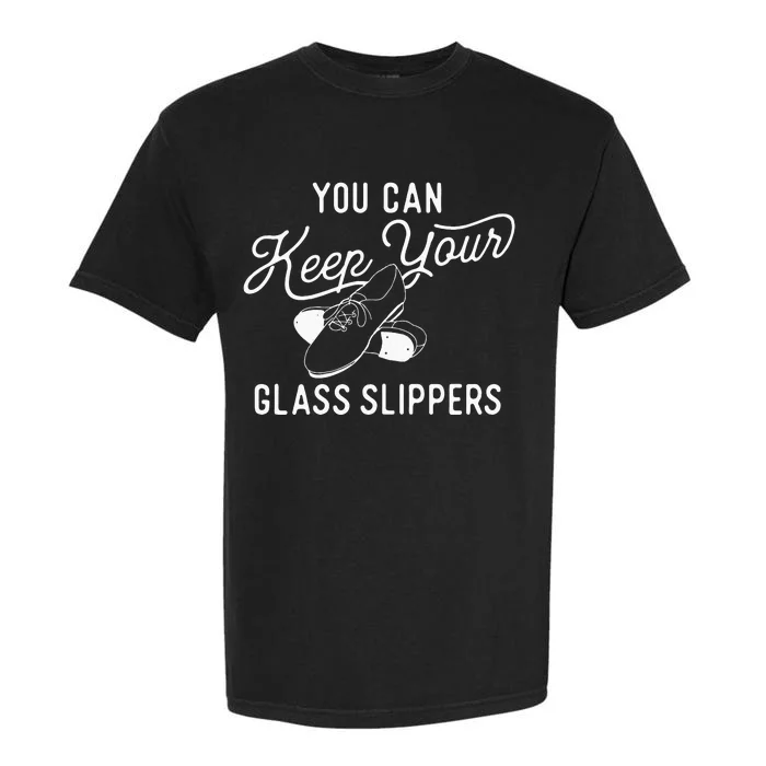 You Can Keep Your Glass Slippers Tap Dancing Tap Dancer Garment-Dyed Heavyweight T-Shirt