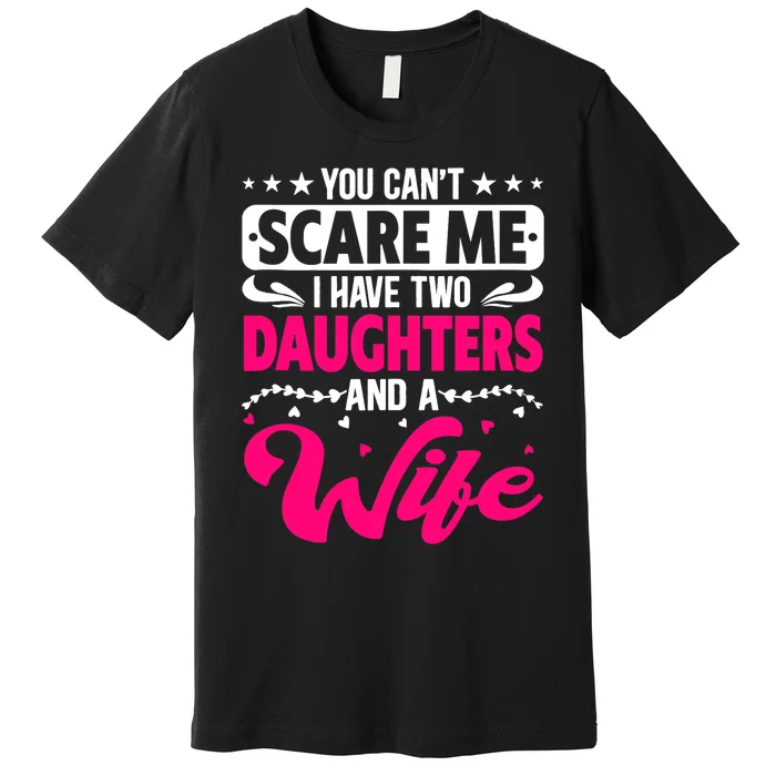 You Can Not Scare Me I Have Two Daughters & A Wife Mother's Premium T-Shirt