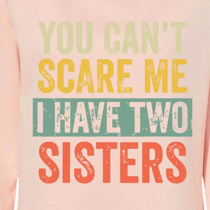 You Cant Scare Me I Have Two Sisters Funny Brothers Gift Womens California Wash Sweatshirt