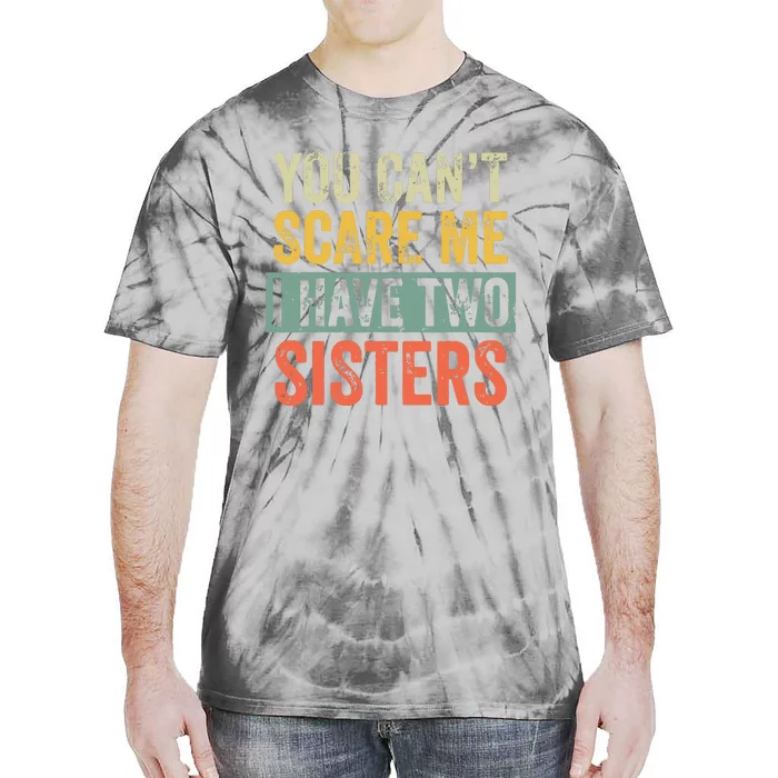 You Cant Scare Me I Have Two Sisters Funny Brothers Gift Tie-Dye T-Shirt