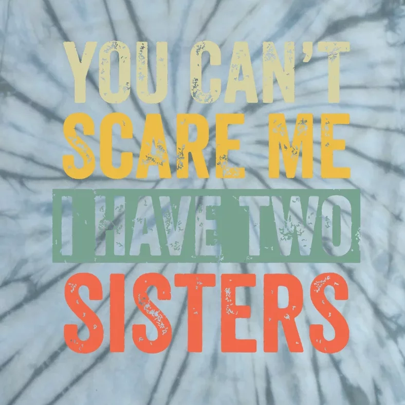 You Cant Scare Me I Have Two Sisters Funny Brothers Gift Tie-Dye T-Shirt