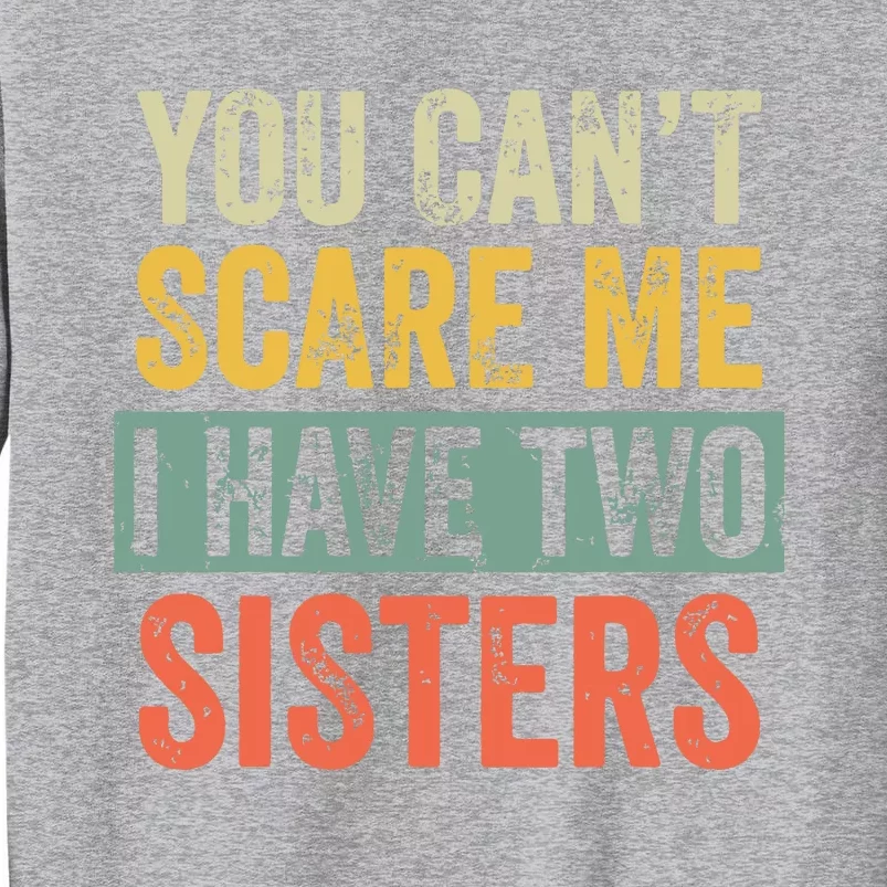 You Cant Scare Me I Have Two Sisters Funny Brothers Gift Tall Sweatshirt