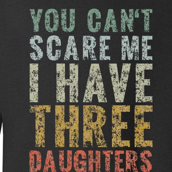 You Can't Scare Me I Have Three Daughters Dad Father Day Toddler Sweatshirt