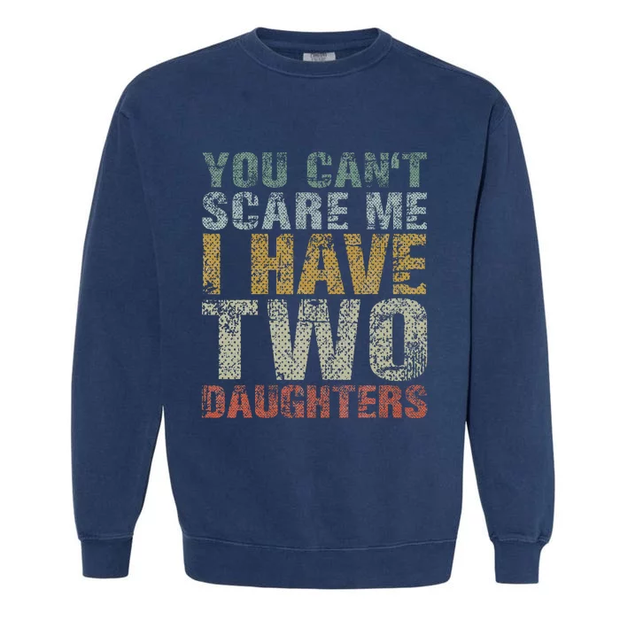 You Can't Scare Me I Have Two Daughters Dad Father Day Garment-Dyed Sweatshirt