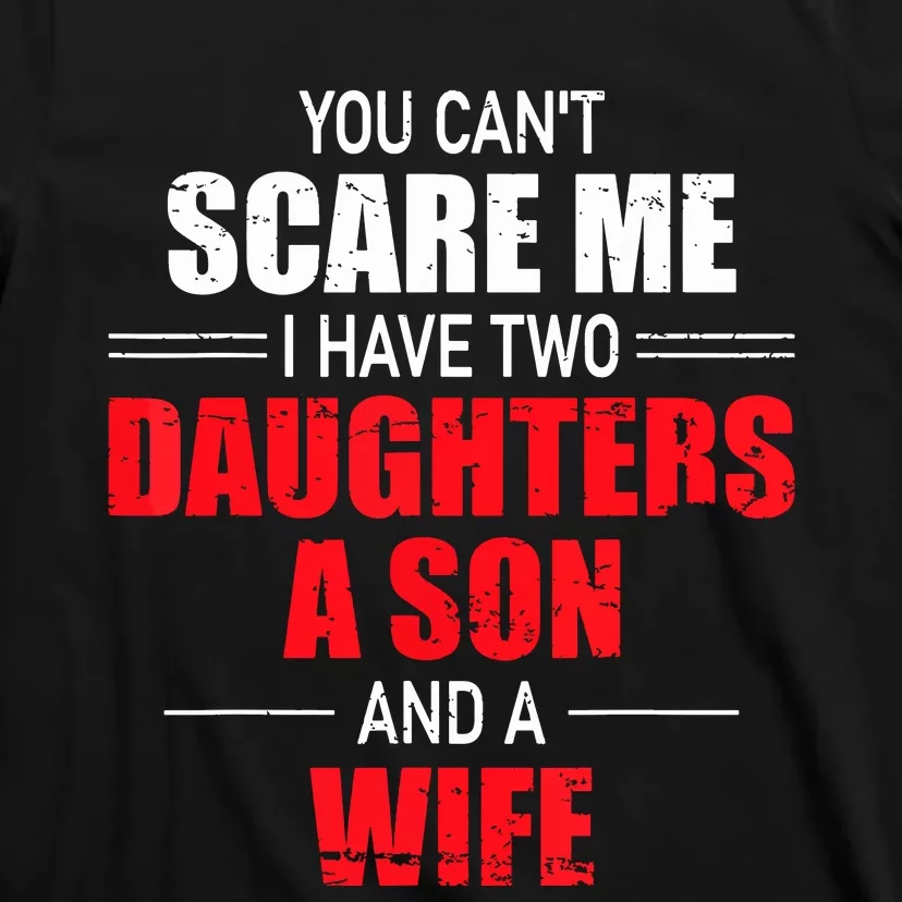 You Cant Scare Me I Have Two Daughters A Son And A Wife T-Shirt