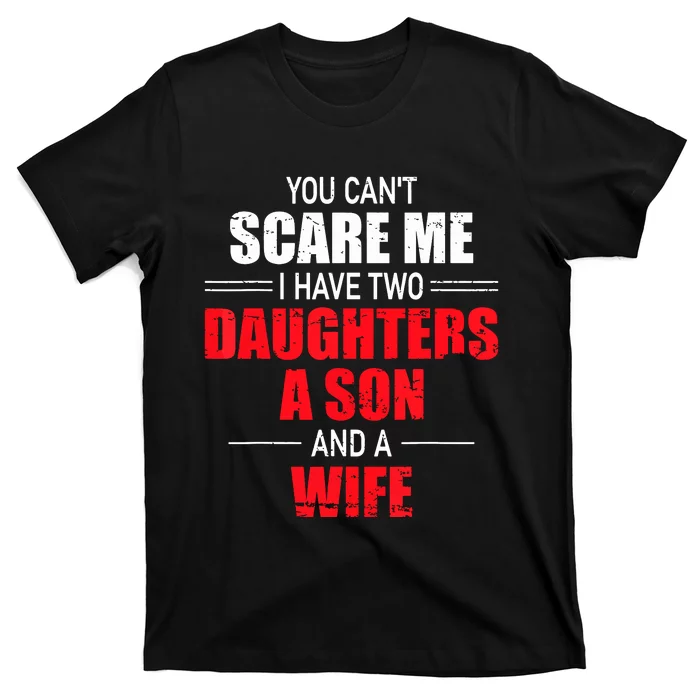 You Cant Scare Me I Have Two Daughters A Son And A Wife T-Shirt