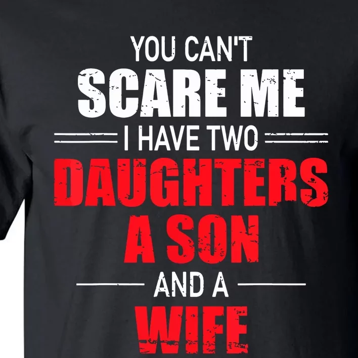 You Cant Scare Me I Have Two Daughters A Son And A Wife Tall T-Shirt