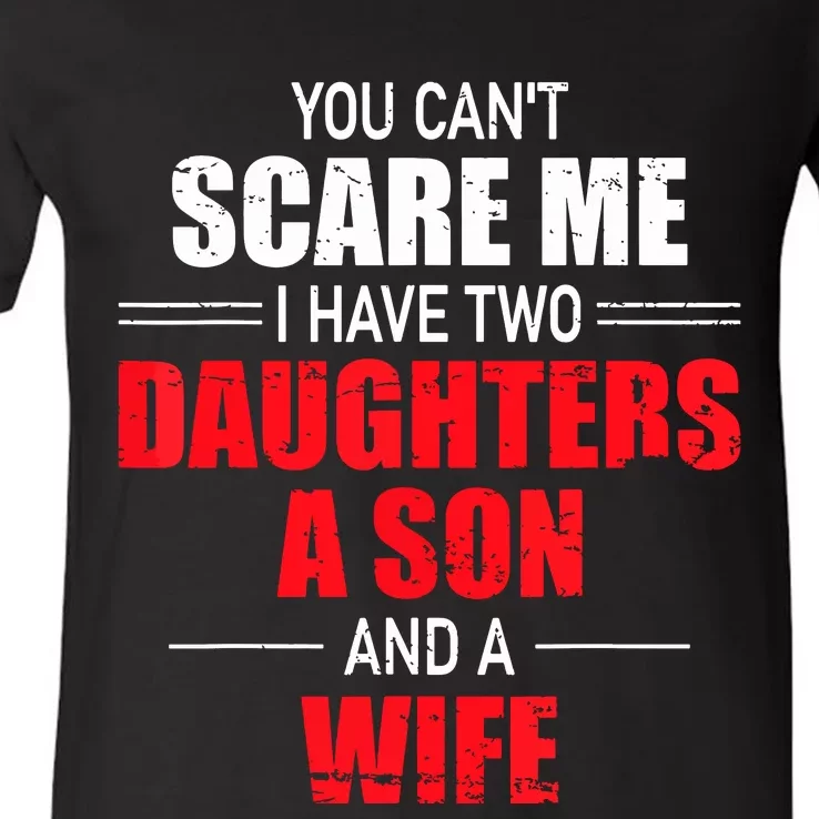 You Cant Scare Me I Have Two Daughters A Son And A Wife V-Neck T-Shirt