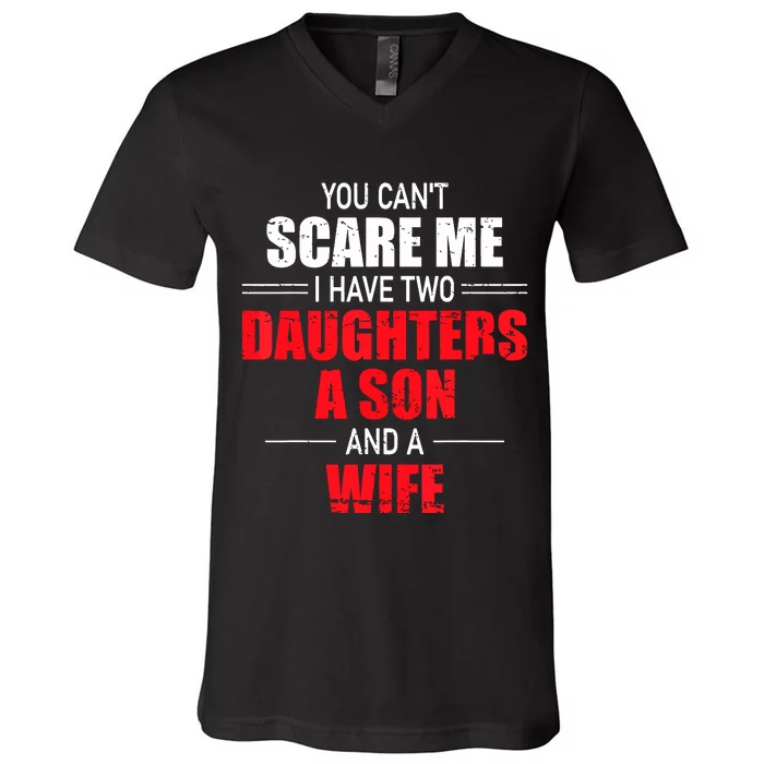 You Cant Scare Me I Have Two Daughters A Son And A Wife V-Neck T-Shirt