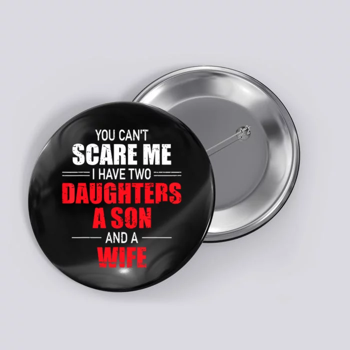 You Cant Scare Me I Have Two Daughters A Son And A Wife Button