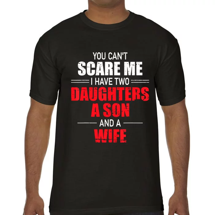 You Cant Scare Me I Have Two Daughters A Son And A Wife Comfort Colors T-Shirt