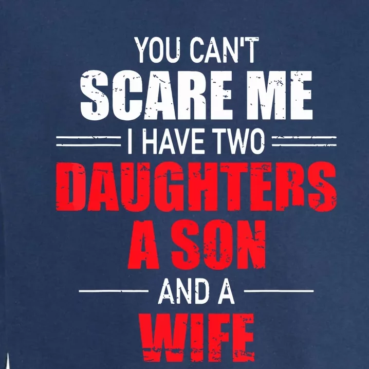 You Cant Scare Me I Have Two Daughters A Son And A Wife Garment-Dyed Sweatshirt