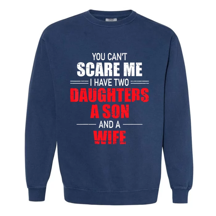 You Cant Scare Me I Have Two Daughters A Son And A Wife Garment-Dyed Sweatshirt