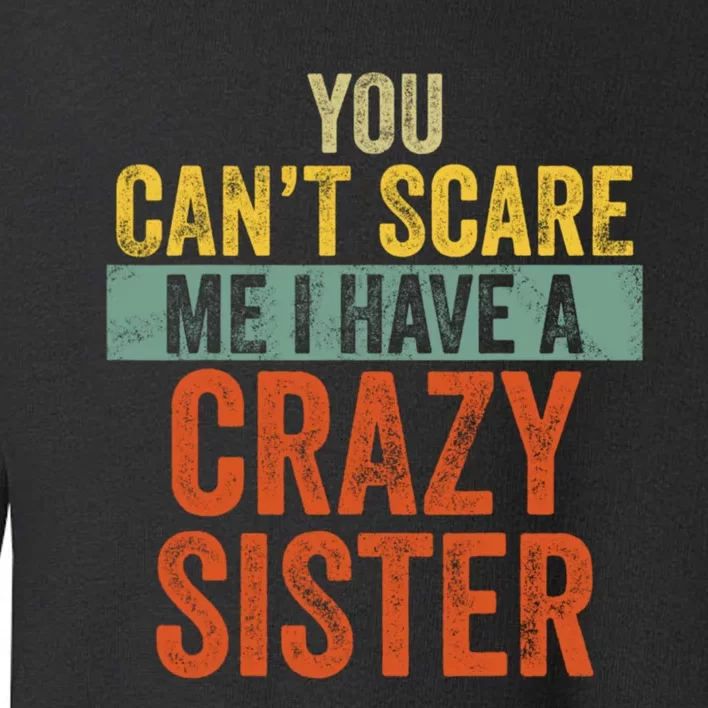 You Can't Scare Me I Have A Crazy Sister Funny Brothers Gift Toddler Sweatshirt