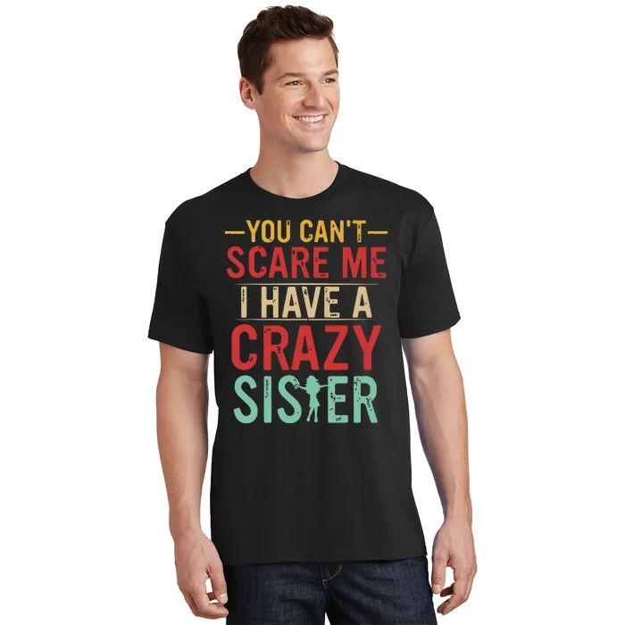 You Cant Scare Me I Have A Crazy Sister Funny Brother Gift T-Shirt