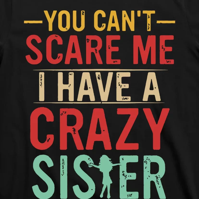 You Cant Scare Me I Have A Crazy Sister Funny Brother Gift T-Shirt