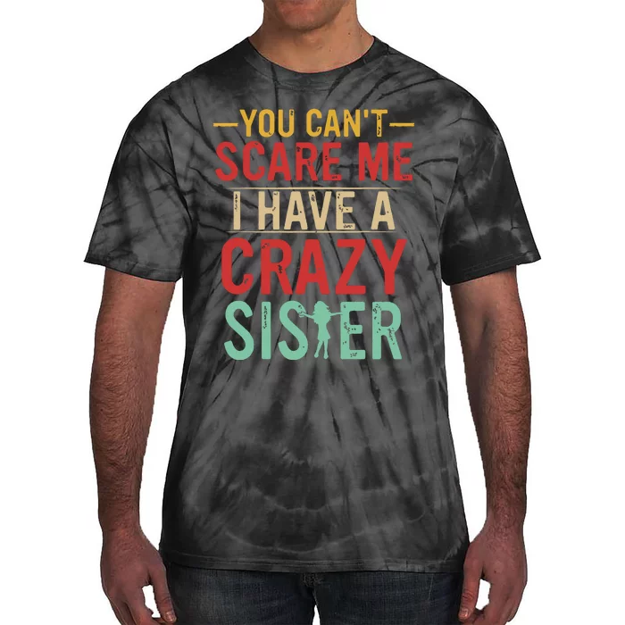 You Cant Scare Me I Have A Crazy Sister Funny Brother Gift Tie-Dye T-Shirt