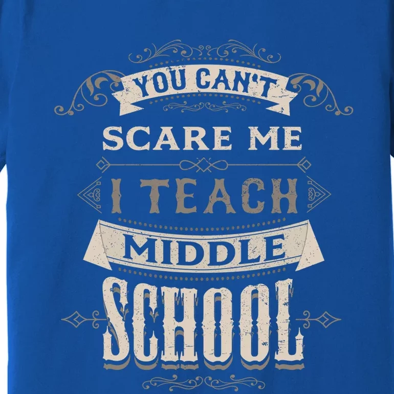 You Cant Scare Me I Teach Middle School Funny Teacher Funny Gift Premium T-Shirt