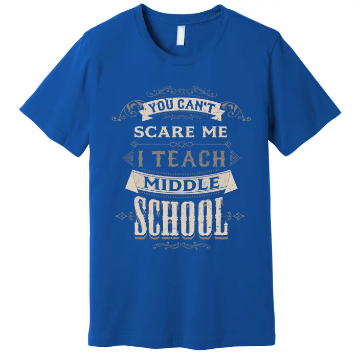 You Cant Scare Me I Teach Middle School Funny Teacher Funny Gift Premium T-Shirt